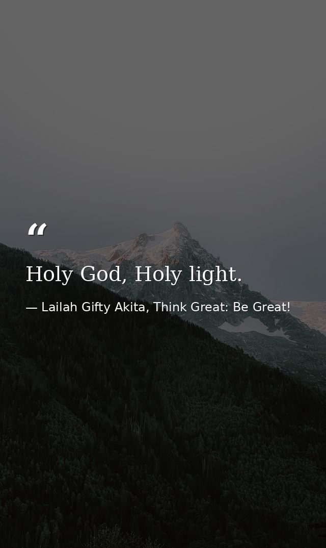 Holy God, Holy light. — Lailah Gifty Akita, Think Great: Be Great!