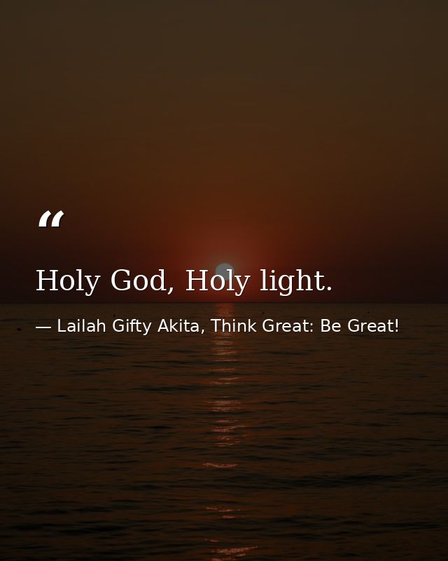 Holy God, Holy light. — Lailah Gifty Akita, Think Great: Be Great!
