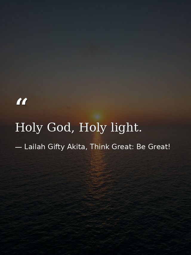 Holy God, Holy light. — Lailah Gifty Akita, Think Great: Be Great!