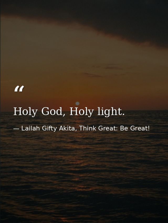 Holy God, Holy light. — Lailah Gifty Akita, Think Great: Be Great!