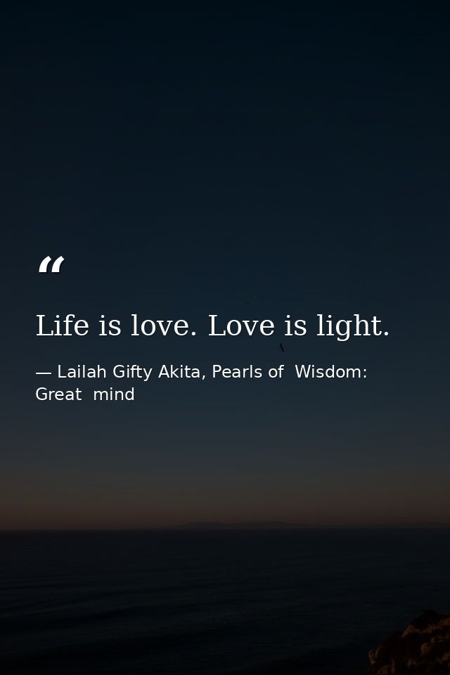 Life is love. Love is light. — Lailah Gifty Akita, Pearls of  Wisdom: Great  mind