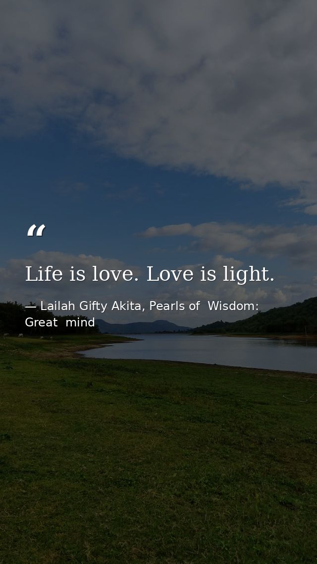 Life is love. Love is light. — Lailah Gifty Akita, Pearls of  Wisdom: Great  mind
