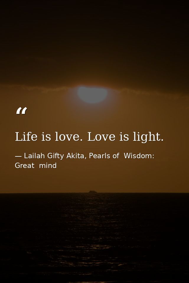 Life is love. Love is light. — Lailah Gifty Akita, Pearls of  Wisdom: Great  mind
