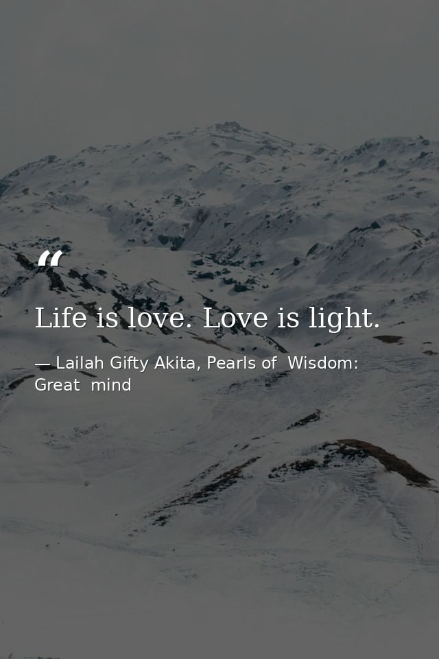Life is love. Love is light. — Lailah Gifty Akita, Pearls of  Wisdom: Great  mind