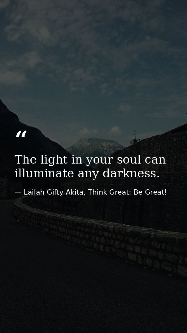 The light in your soul can illuminate any darkness. — Lailah Gifty Akita, Think Great: Be Great!
