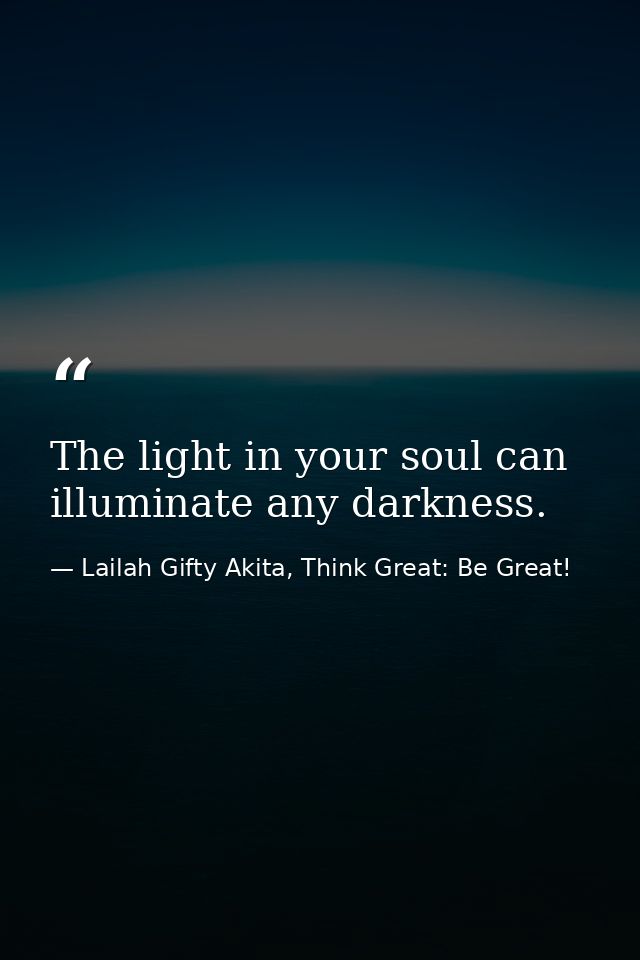 The light in your soul can illuminate any darkness. — Lailah Gifty Akita, Think Great: Be Great!