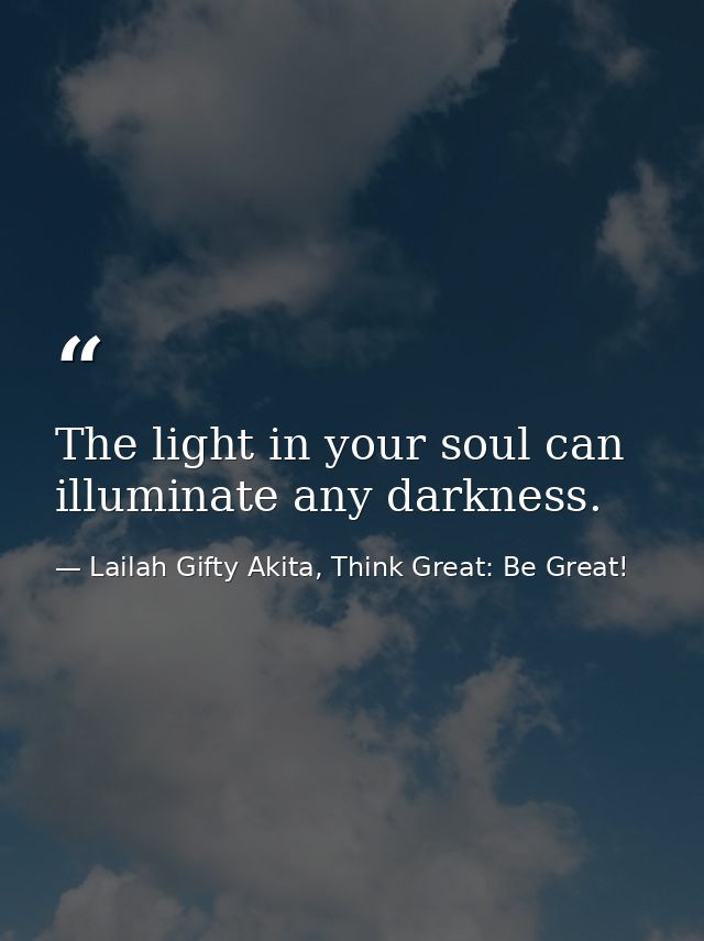 The light in your soul can illuminate any darkness. — Lailah Gifty Akita, Think Great: Be Great!