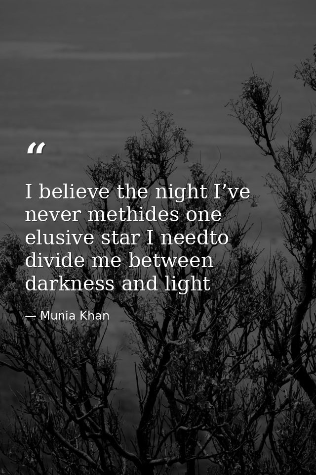 I believe the night I’ve never methides one elusive star I needto divide me between darkness and light — Munia Khan