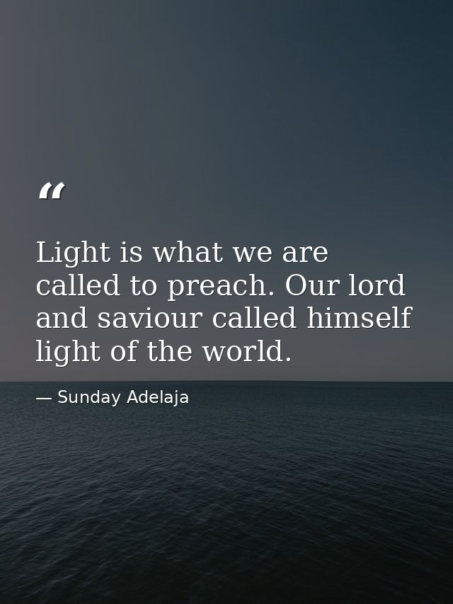 Light is what we are called to preach. Our lord and saviour called himself light of the world. — Sunday Adelaja