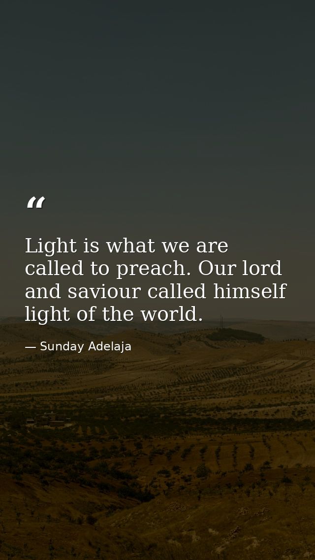 Light is what we are called to preach. Our lord and saviour called himself light of the world. — Sunday Adelaja