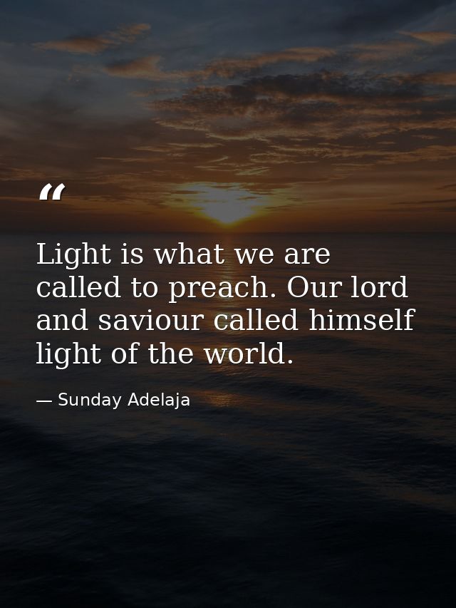 Light is what we are called to preach. Our lord and saviour called himself light of the world. — Sunday Adelaja