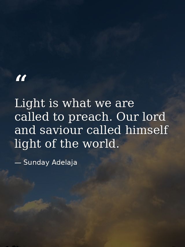Light is what we are called to preach. Our lord and saviour called himself light of the world. — Sunday Adelaja
