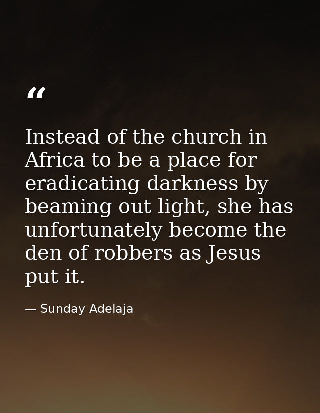 Instead of the church in Africa to be a place for eradicating darkness by beaming out light, she has unfortunately becom — Sunday Adelaja