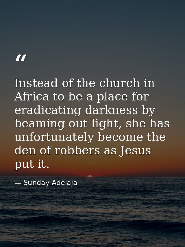 Instead of the church in Africa to be a place for eradicating darkness by beaming out light, she has unfortunately becom — Sunday Adelaja