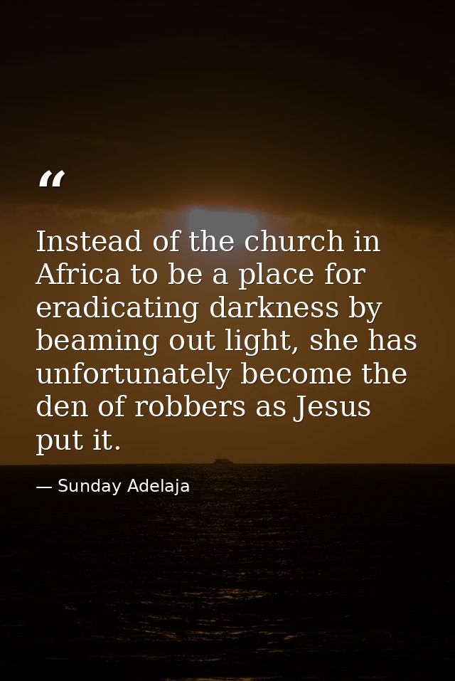 Instead of the church in Africa to be a place for eradicating darkness by beaming out light, she has unfortunately becom — Sunday Adelaja
