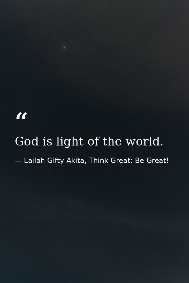 God is light of the world. — Lailah Gifty Akita, Think Great: Be Great!