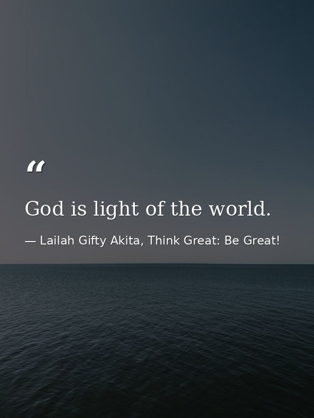 God is light of the world. — Lailah Gifty Akita, Think Great: Be Great!