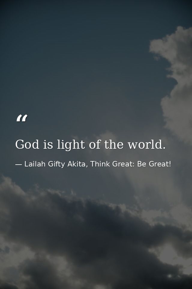 God is light of the world. — Lailah Gifty Akita, Think Great: Be Great!