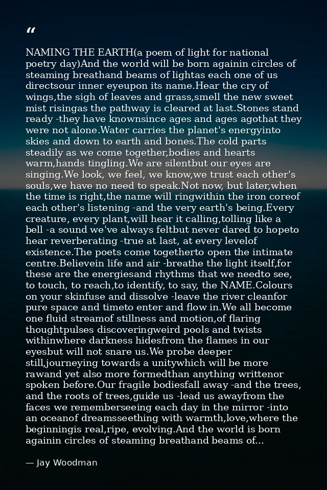 NAMING THE EARTH(a poem of light for national poetry day)And the world will be born againin circles of steaming breathan — Jay Woodman
