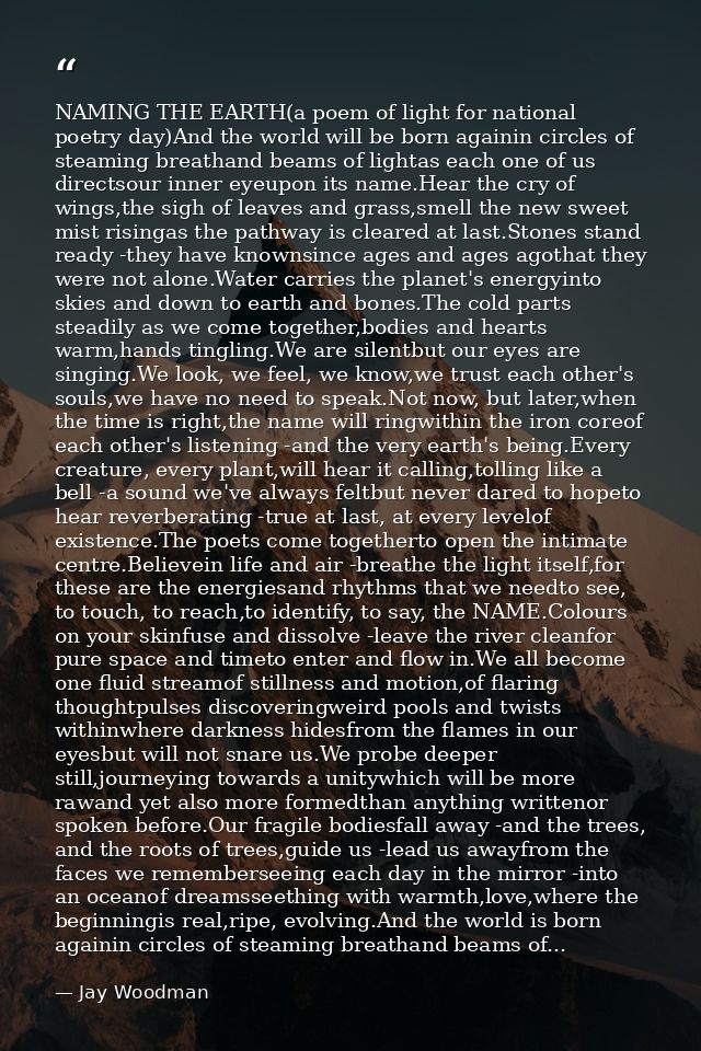 NAMING THE EARTH(a poem of light for national poetry day)And the world will be born againin circles of steaming breathan — Jay Woodman