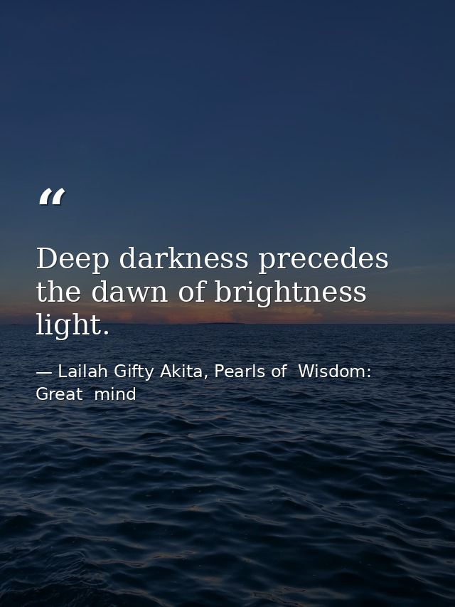 Deep darkness precedes the dawn of brightness light. — Lailah Gifty Akita, Pearls of  Wisdom: Great  mind