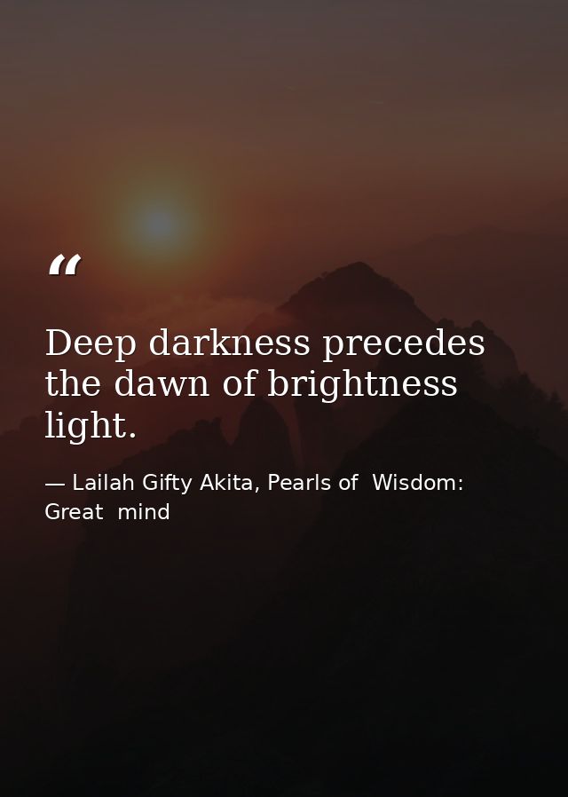 Deep darkness precedes the dawn of brightness light. — Lailah Gifty Akita, Pearls of  Wisdom: Great  mind