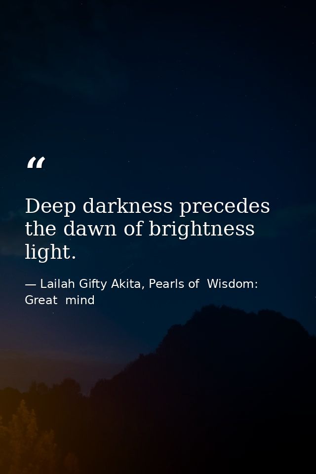 Deep darkness precedes the dawn of brightness light. — Lailah Gifty Akita, Pearls of  Wisdom: Great  mind