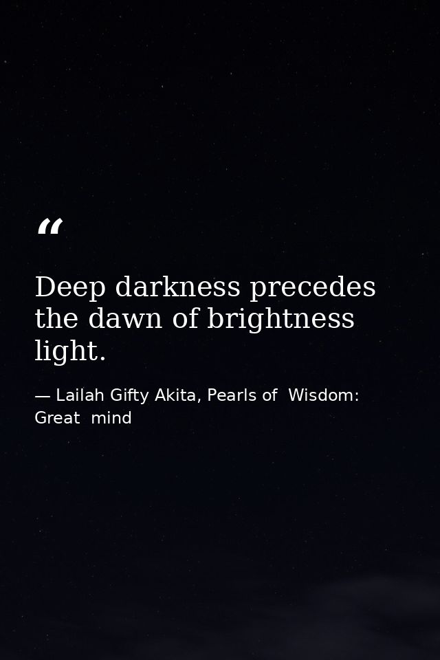 Deep darkness precedes the dawn of brightness light. — Lailah Gifty Akita, Pearls of  Wisdom: Great  mind