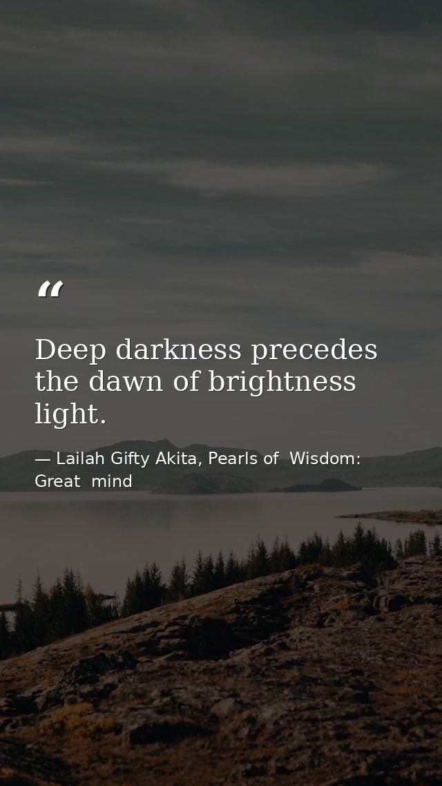 Deep darkness precedes the dawn of brightness light. — Lailah Gifty Akita, Pearls of  Wisdom: Great  mind