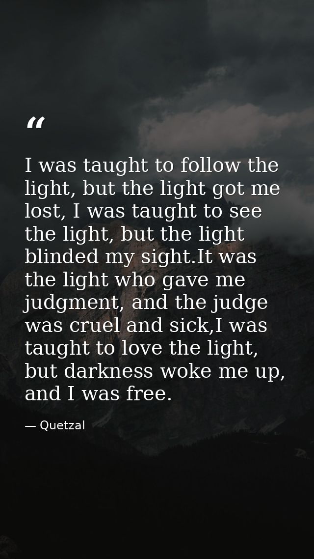 I was taught to follow the light, but the light got me lost, I was taught to see the light, but the light blinded my sig — Quetzal