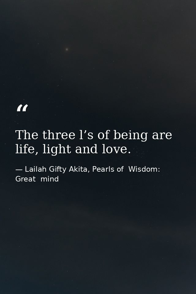 The three l’s of being are life, light and love. — Lailah Gifty Akita, Pearls of  Wisdom: Great  mind