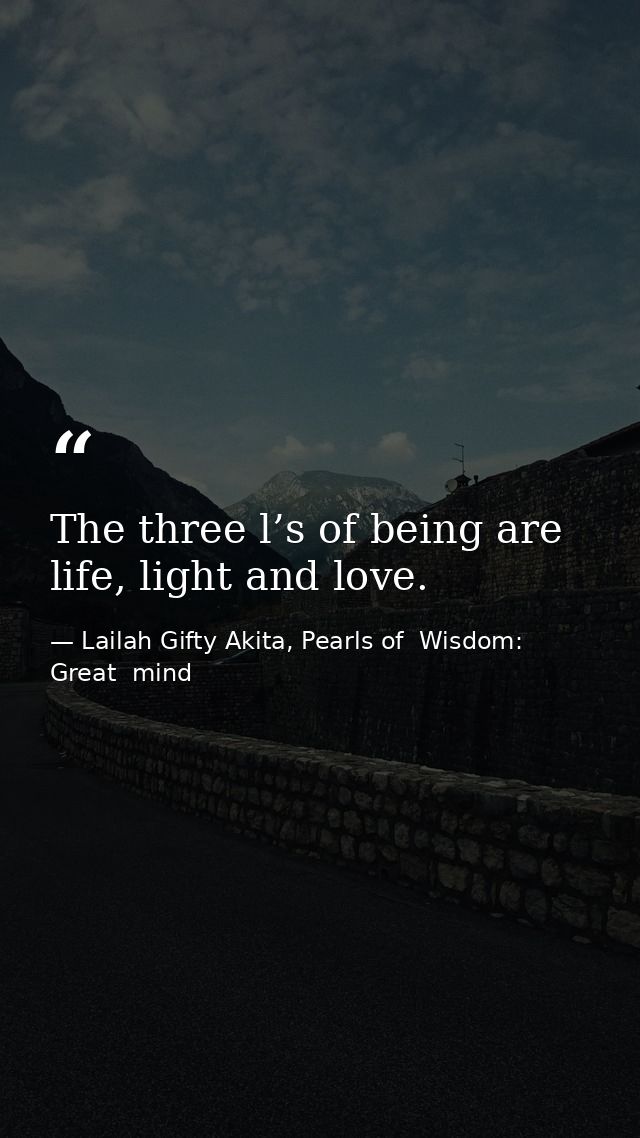 The three l’s of being are life, light and love. — Lailah Gifty Akita, Pearls of  Wisdom: Great  mind