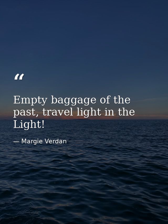 Empty baggage of the past, travel light in the Light! — Margie Verdan