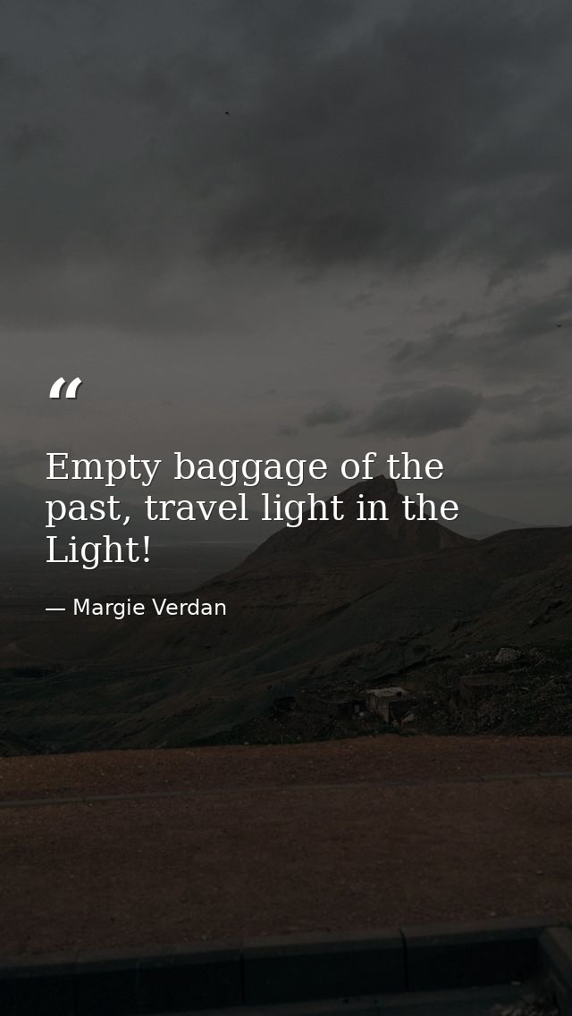 Empty baggage of the past, travel light in the Light! — Margie Verdan