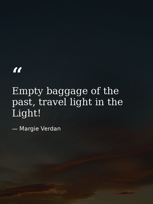 Empty baggage of the past, travel light in the Light! — Margie Verdan