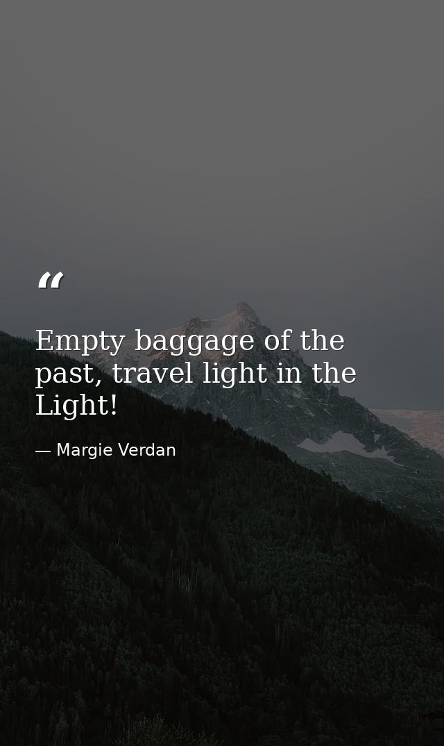 Empty baggage of the past, travel light in the Light! — Margie Verdan