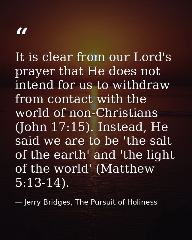 It is clear from our Lord's prayer that He does not intend for us to withdraw from contact with the world of non-Christi — Jerry Bridges, The Pursuit of Holiness