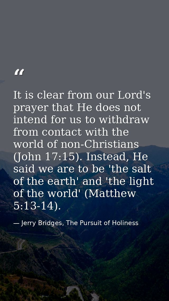 It is clear from our Lord's prayer that He does not intend for us to withdraw from contact with the world of non-Christi — Jerry Bridges, The Pursuit of Holiness