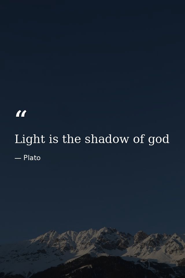 Light is the shadow of god — Plato