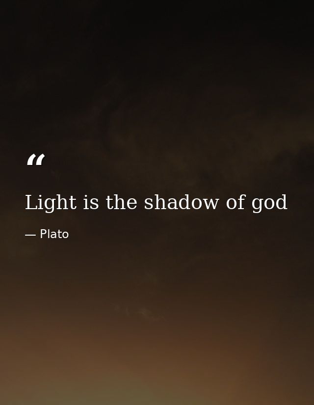 Light is the shadow of god — Plato