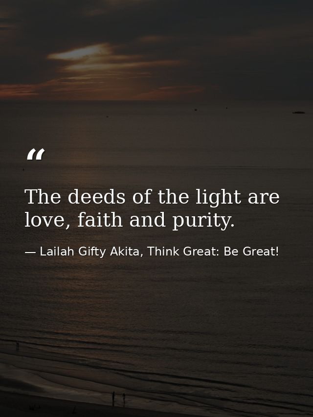 The deeds of the light are love, faith and purity. — Lailah Gifty Akita, Think Great: Be Great!
