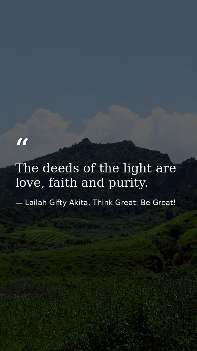 The deeds of the light are love, faith and purity. — Lailah Gifty Akita, Think Great: Be Great!
