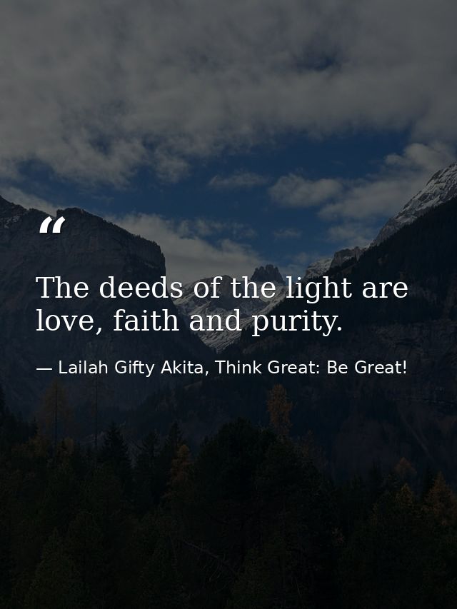 The deeds of the light are love, faith and purity. — Lailah Gifty Akita, Think Great: Be Great!