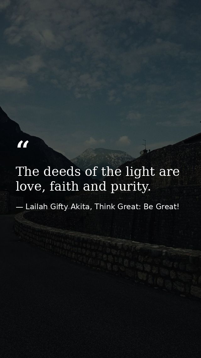 The deeds of the light are love, faith and purity. — Lailah Gifty Akita, Think Great: Be Great!