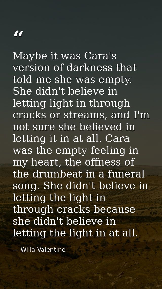 Maybe it was Cara's version of darkness that told me she was empty. She didn't believe in letting light in through crack — Willa Valentine
