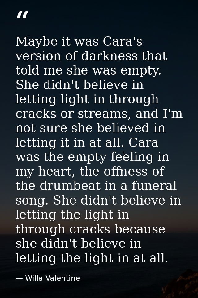Maybe it was Cara's version of darkness that told me she was empty. She didn't believe in letting light in through crack — Willa Valentine
