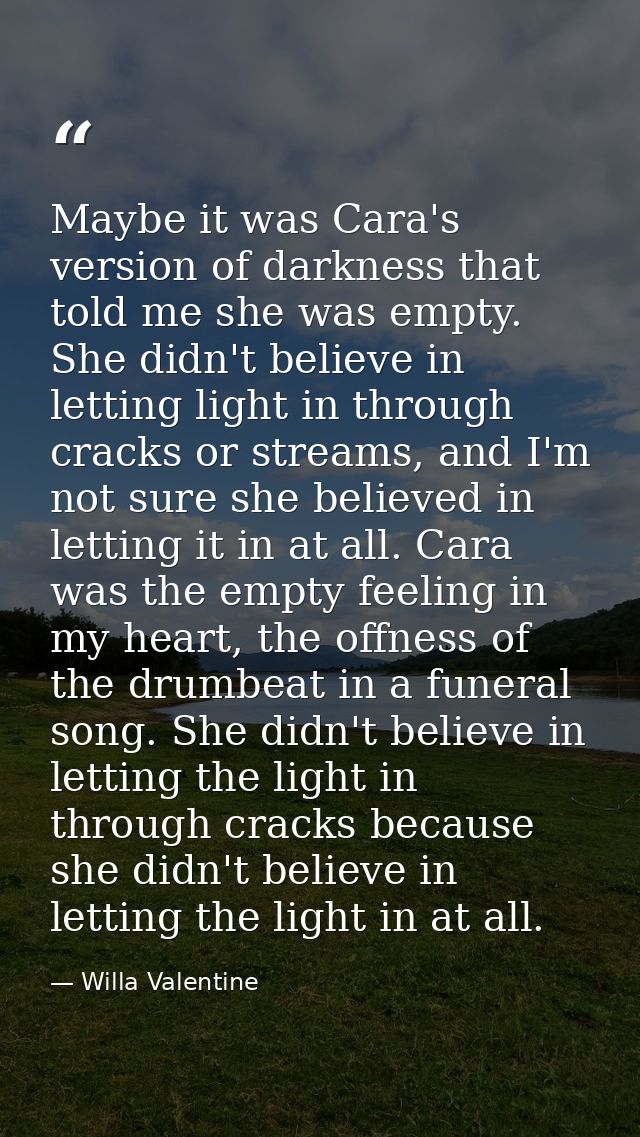 Maybe it was Cara's version of darkness that told me she was empty. She didn't believe in letting light in through crack — Willa Valentine