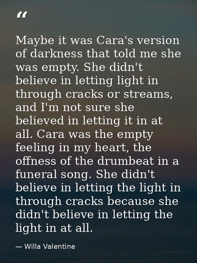 Maybe it was Cara's version of darkness that told me she was empty. She didn't believe in letting light in through crack — Willa Valentine