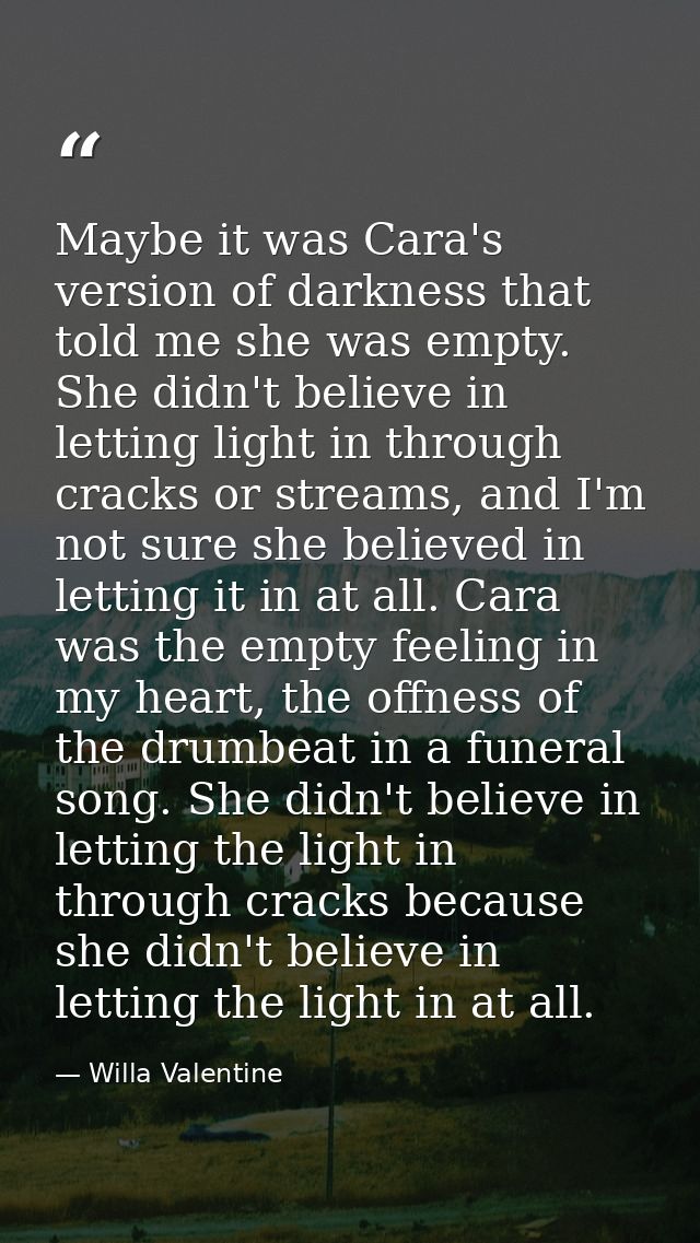 Maybe it was Cara's version of darkness that told me she was empty. She didn't believe in letting light in through crack — Willa Valentine