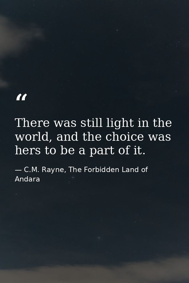 There was still light in the world, and the choice was hers to be a part of it. — C.M. Rayne, The Forbidden Land of Andara